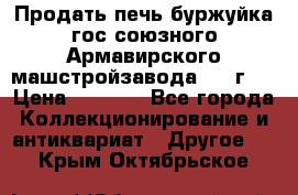 Продать печь буржуйка гос.союзного Армавирского машстройзавода 195■г   › Цена ­ 8 990 - Все города Коллекционирование и антиквариат » Другое   . Крым,Октябрьское